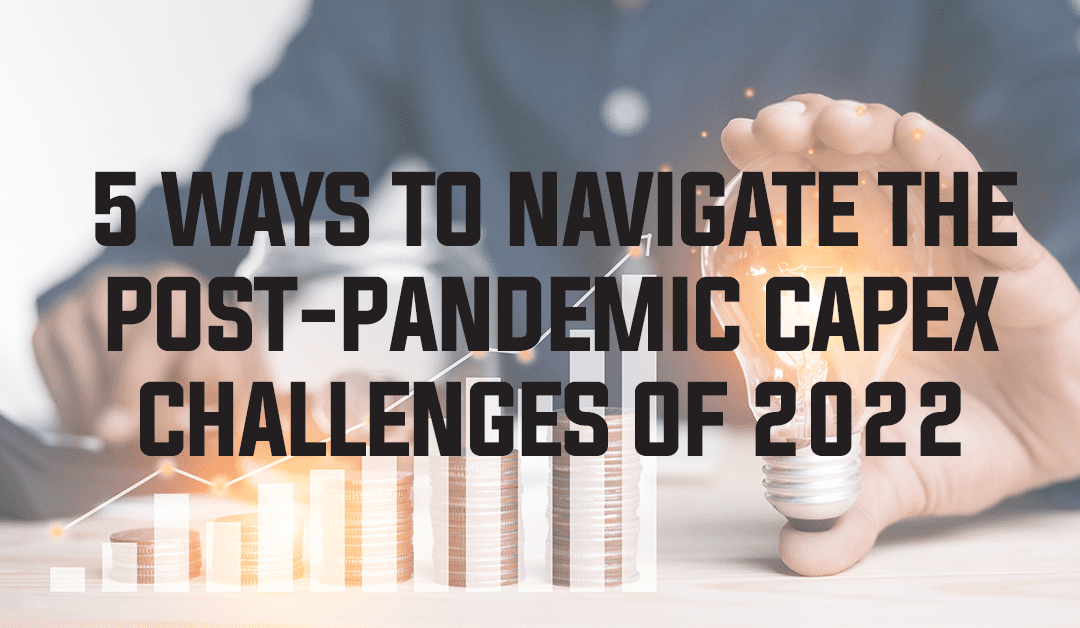 5 Ways to Navigate the Post-Pandemic CapEx Challenges of 2022
