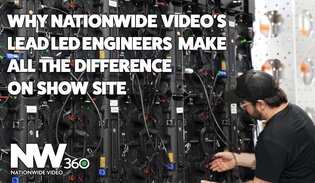 Why Nationwide Video’s Lead LED Engineers Make All the Difference On Show Site